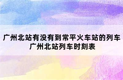 广州北站有没有到常平火车站的列车 广州北站列车时刻表